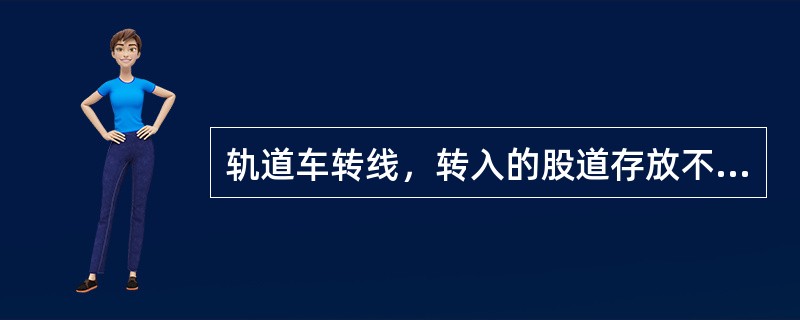 轨道车转线，转入的股道存放不了轨道车组时，司机应及时通知（）。