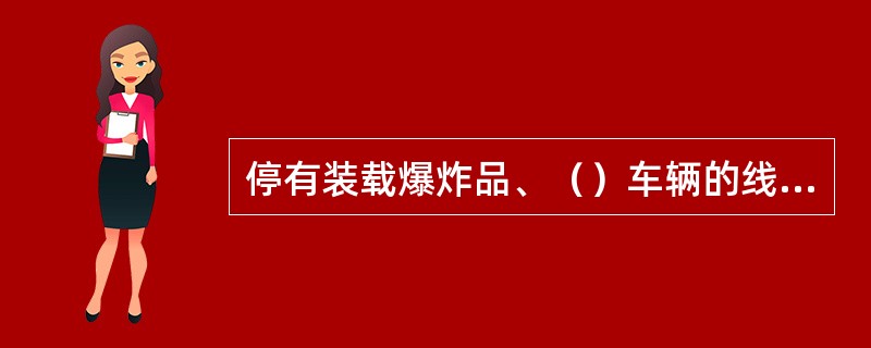 停有装载爆炸品、（）车辆的线路禁止溜放。