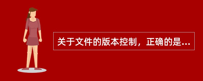 关于文件的版本控制，正确的是（）