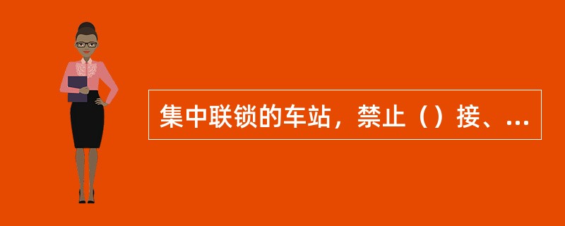 集中联锁的车站，禁止（）接、发列车和调车进路。确认进路空闲，应确认纳入联锁的延续