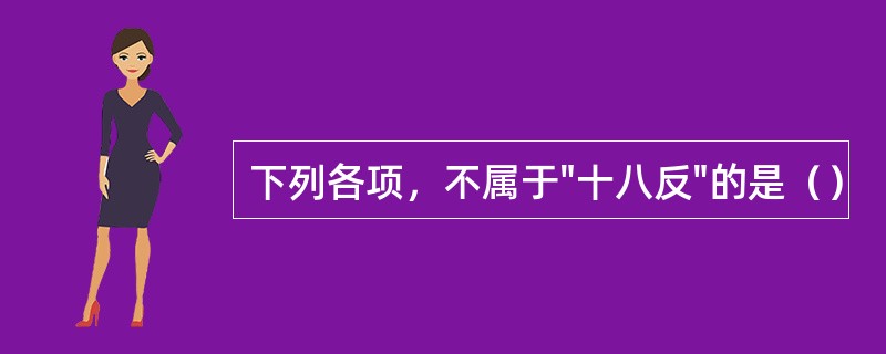 下列各项，不属于"十八反"的是（）