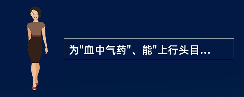 为"血中气药"、能"上行头目，下调经水"的药物是（）