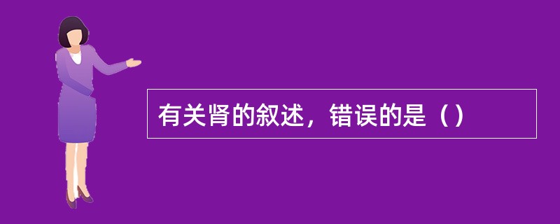 有关肾的叙述，错误的是（）