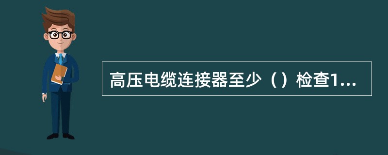 高压电缆连接器至少（）检查1次绝缘情况。