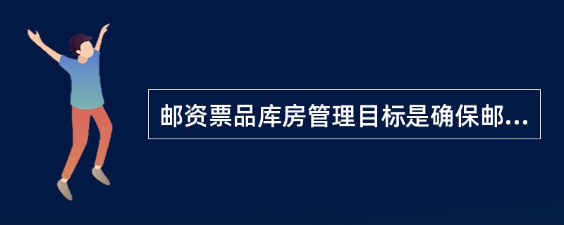 邮资票品库房管理目标是确保邮资票品的收发便捷有序和（）。