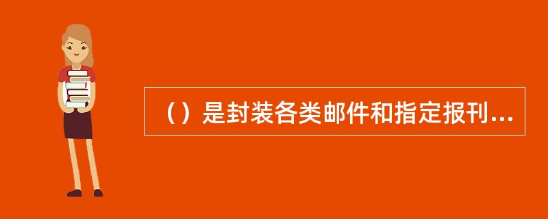 （）是封装各类邮件和指定报刊使用的邮政专用品。