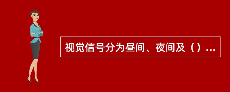 视觉信号分为昼间、夜间及（）信号。