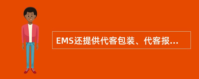 EMS还提供代客包装、代客报关、代收货款、代办保险等一系列综合（）服务。