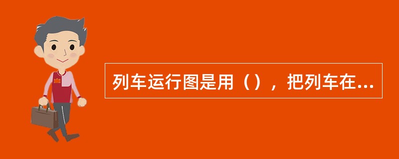列车运行图是用（），把列车在车站的到、发、通过时刻及在区间运行时间进行图解表示。