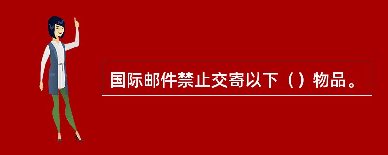 国际邮件禁止交寄以下（）物品。