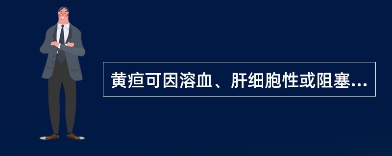 黄疸可因溶血、肝细胞性或阻塞性等原因引起。