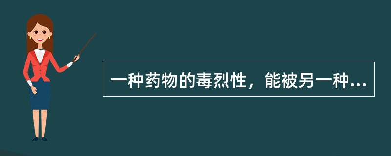 一种药物的毒烈性，能被另一种药物消除的配伍关系是（）