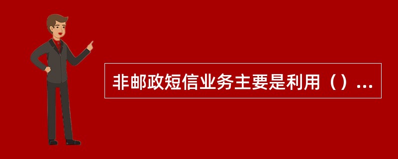 非邮政短信业务主要是利用（），与外部的服务内容提供商或企业合作，通过邮政短信业务