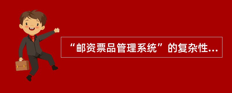 “邮资票品管理系统”的复杂性表现在：一是系统涉及的组织机构几乎含盖了邮资票品管理