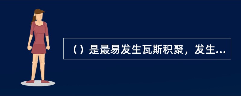 （）是最易发生瓦斯积聚，发生瓦斯事故的地点之一。