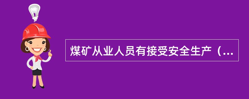 煤矿从业人员有接受安全生产（）的义务。