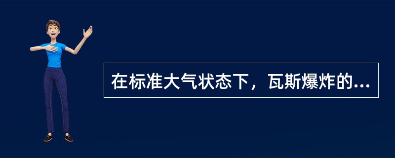 在标准大气状态下，瓦斯爆炸的瓦斯浓度范围为（）。