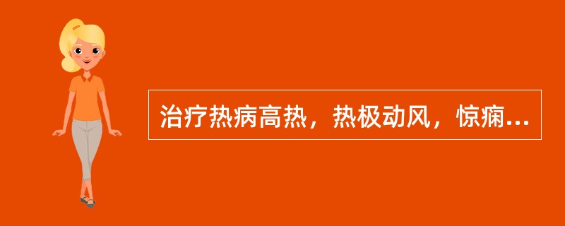 治疗热病高热，热极动风，惊痫抽搐，应首选的药物是（）