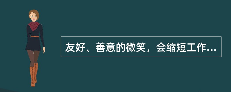 友好、善意的微笑，会缩短工作人员与客户的距离，使客户感到亲切、温暖。