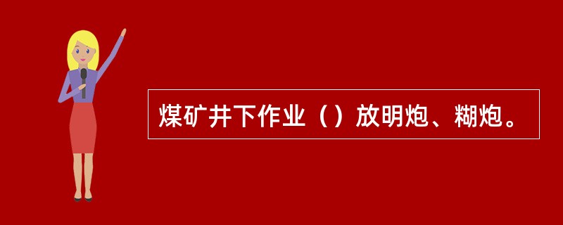 煤矿井下作业（）放明炮、糊炮。