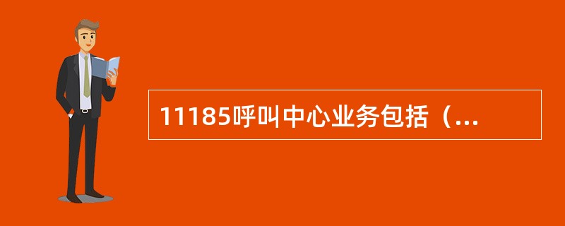 11185呼叫中心业务包括（）、邮政延伸服务。