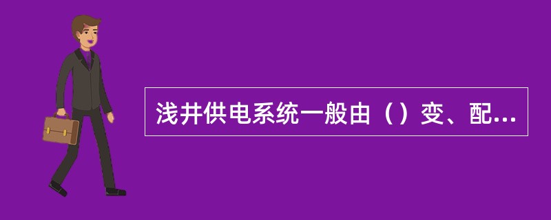 浅井供电系统一般由（）变、配电所直接向采区变电所供电。