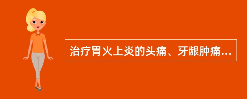 治疗胃火上炎的头痛、牙龈肿痛，应选用的药组是（）