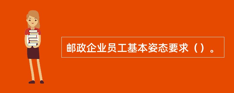 邮政企业员工基本姿态要求（）。