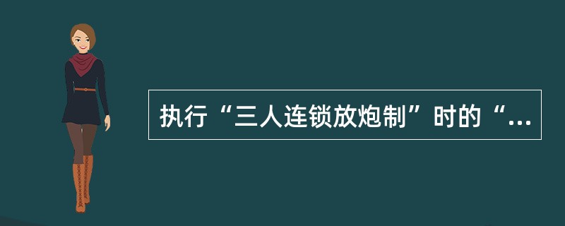 执行“三人连锁放炮制”时的“三人”是指（）。