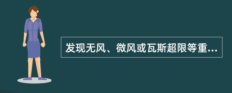 发现无风、微风或瓦斯超限等重大隐患正确的做法是（）。