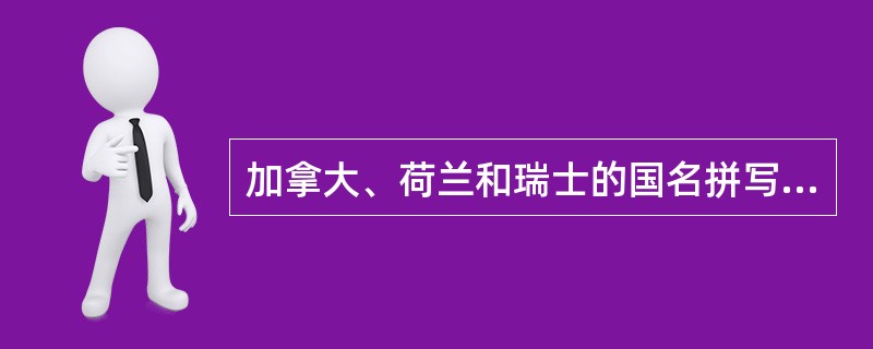 加拿大、荷兰和瑞士的国名拼写分别为：Canada、Netherlands、Swe