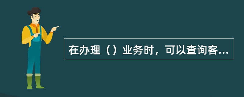 在办理（）业务时，可以查询客户的个人信用信息，但必须取得被查询人的书面授权。