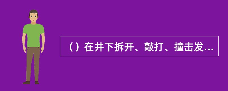 （）在井下拆开、敲打、撞击发爆器。