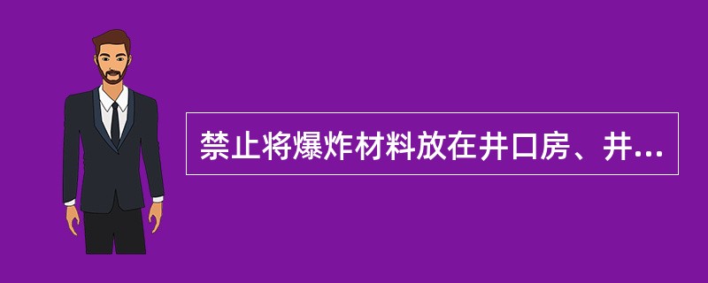 禁止将爆炸材料放在井口房、井底车场或其他巷道内。