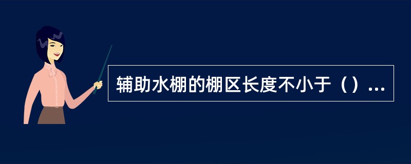 辅助水棚的棚区长度不小于（）米。