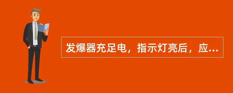 发爆器充足电，指示灯亮后，应（）将旋钮扭至放电位置。