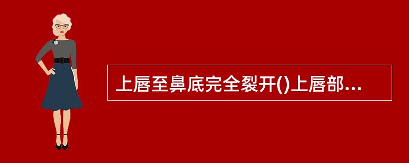 上唇至鼻底完全裂开()上唇部分裂开，未裂至鼻底()仅限于红唇部的裂开()皮肤及粘