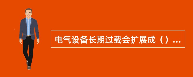 电气设备长期过载会扩展成（）故障。