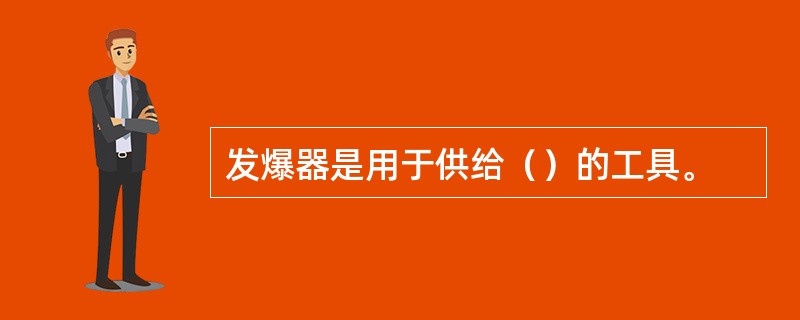 发爆器是用于供给（）的工具。