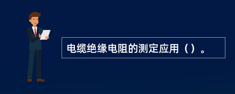 电缆绝缘电阻的测定应用（）。