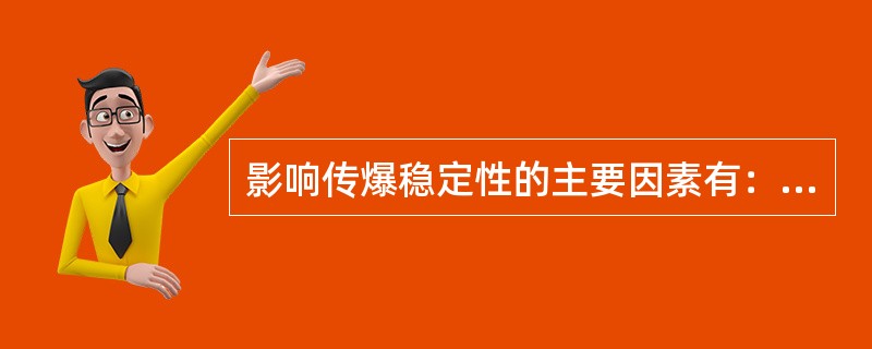 影响传爆稳定性的主要因素有：（）、（）、（）以及装药水分、摆放位置、周围介质。