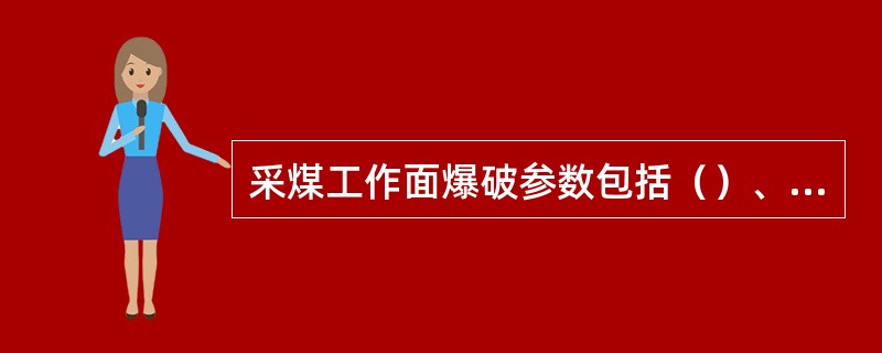 采煤工作面爆破参数包括（）、（）、（）、（）。