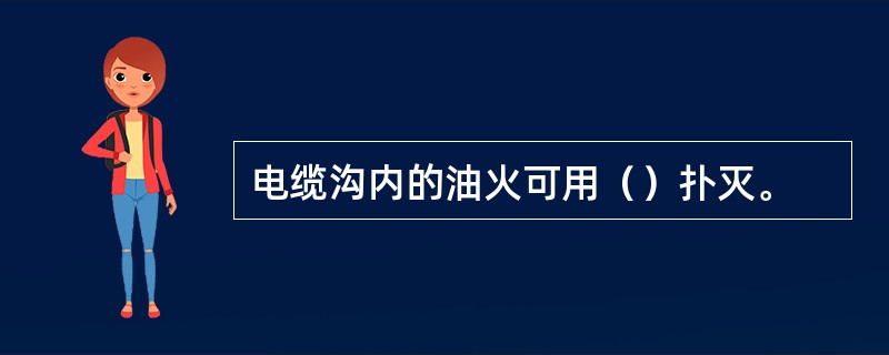 电缆沟内的油火可用（）扑灭。