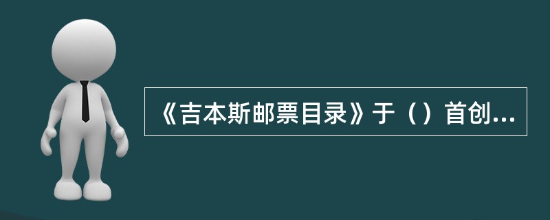 《吉本斯邮票目录》于（）首创出版，是世界四大综合性世界邮票目录之一。