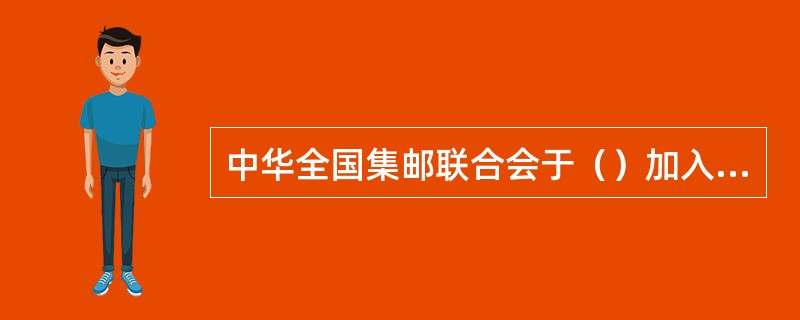 中华全国集邮联合会于（）加入国际集邮联合。