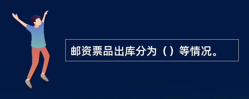 邮资票品出库分为（）等情况。