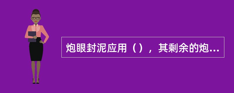 炮眼封泥应用（），其剩余的炮眼部分应用粘土炮泥封实。