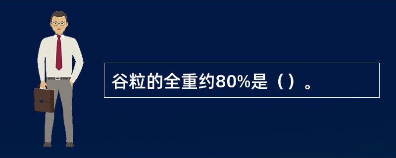 谷粒的全重约80%是（）。