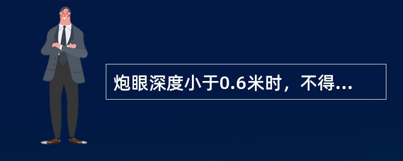 炮眼深度小于0.6米时，不得装药、爆破。炮眼深度为0.6～1米时，封泥长度不得小