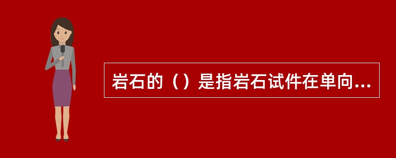 岩石的（）是指岩石试件在单向压缩时所能承受的最大压应力值。